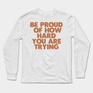 be proud of how hard you are trying Long Sleeve T-Shirt